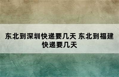 东北到深圳快递要几天 东北到福建快递要几天